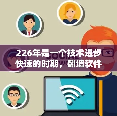 226年是一个技术进步快速的时期,<strong>翻墙软件</strong>市场也在不断扩展和改进中。以下是一些226年推荐的<strong>翻墙软件</strong>,基于其功能、安全性以及适用性