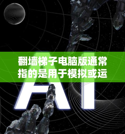 翻墙梯子电脑版通常指的是用于模拟或运行翻墙工具的电脑软件。翻墙梯子是一种工具,可以在电脑上模拟访问外部服务器,如云服务器或数据库。以下是一些常见的翻墙工具和电脑版 翻墙梯子电脑版通常指的是用于模拟或运行翻墙工具的电脑软件。翻墙梯子是一种工具,可以在电脑上模拟访问外部服务器,如云服务器或数据库。以下是一些常见的翻墙工具和电脑版