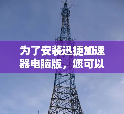 为了安装迅捷加速器电脑版，您可以按照以下步骤操作