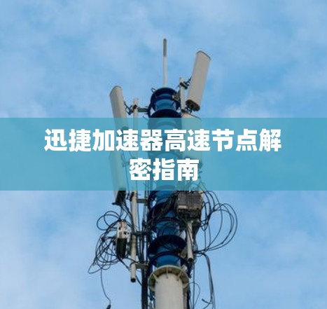 迅捷加速器高速节点解密指南