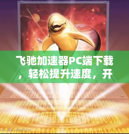 飞驰加速器PC端下载,轻松提升速度,开启新未来