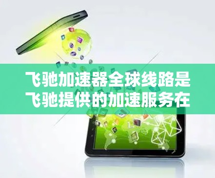 飞驰加速器全球线路是飞驰提供的加速服务在全球范围内的解决方案,旨在帮助用户在高速、紧急或复杂环境下快速加速。以下是关于该服务的详细分析