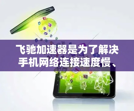 飞驰加速器是为了解决手机网络连接速度慢、延迟高的问题而开发的技术工具。它通过网络加速和共享点功能,帮助用户更快地连接互联网。以下是对飞驰加速器网络优化的详细分析和步骤说明 飞驰加速器是为了解决手机网络连接速度慢、延迟高的问题而开发的技术工具。它通过网络加速和共享点功能,帮助用户更快地连接互联网。以下是对飞驰加速器网络优化的详细分析和步骤说明