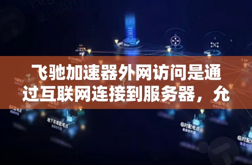 飞驰加速器外网访问是通过互联网连接到服务器,允许用户访问加速服务。以下是对该功能的详细分析和总结