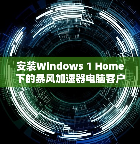 安装Windows 1 Home下的暴风加速器电脑客户端步骤如下 安装Windows 1 Home下的暴风加速器电脑客户端步骤如下