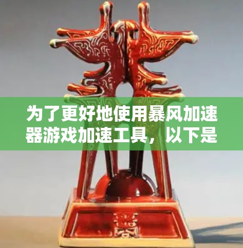 为了更好地使用暴风加速器游戏加速工具，以下是一些全面的信息和步骤