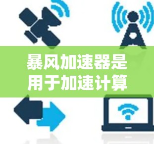 暴风加速器是用于加速计算机或移动设备的软件,通常指在服务器上运行的加速工具。海外加速通常指的是不限制使用地的加速工具,或者是在国外加速,但可能指的也是类似的功能