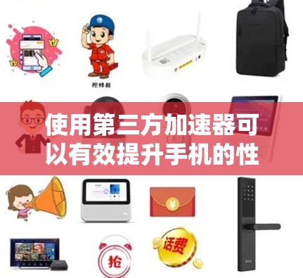 使用第三方加速器可以有效提升手机的性能和下载速度,尤其是在手机耗电快的情况下。以下是一个详细的步骤指南,帮助你使用第三方加速器优化你的下载和使用过程