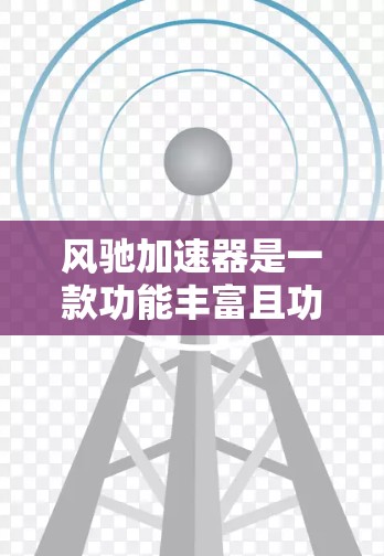 风驰加速器是一款功能丰富且功能强大的网络加速软件，能够帮助提升网络连接速度。以下是对风驰加速器的详细指南，帮助您更好地使用该工具