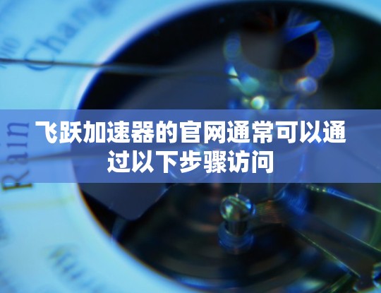 飞跃加速器的官网通常可以通过以下步骤访问