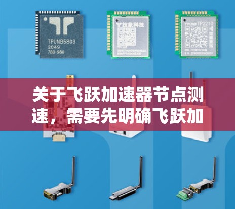 关于飞跃加速器节点测速,需要先明确飞跃加速器是什么意思。飞跃加速器可能指的是某个特定的加速技术、工具或平台,具体含义可能因上下文而异。以下是一些可能的解释和建议