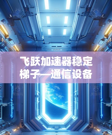 飞跃加速器稳定梯子—通信设备创新