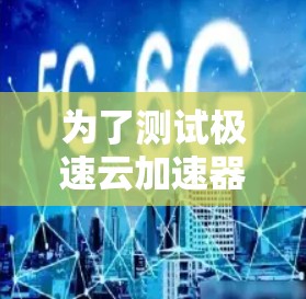 为了测试极速云加速器的线路,确保其正常工作并解决可能的卡顿问题,可以按照以下步骤进行
