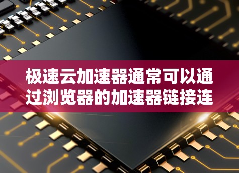 极速云加速器通常可以通过浏览器的加速器链接连接到外部网络，但需要注意以下几点