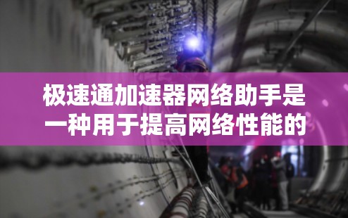 极速通加速器网络助手是一种用于提高网络性能的工具，通常包括多个加速器和缓存管理工具。以下是一些常见的极速通加速器工具及其使用方法