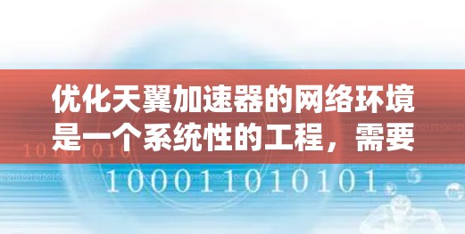 优化天翼加速器的网络环境是一个系统性的工程，需要从多个方面入手。以下是一些优化建议，帮助你提升网络性能