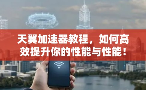 天翼加速器教程，如何高效提升你的性能与性能！