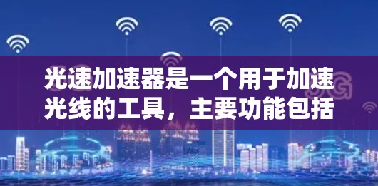 光速加速器是一个用于加速光线的工具，主要功能包括在特定介质中快速移动光线并观察其折射、反射或吸收等现象。以下是基于对用户需求和工具特点的详细分析和建议
