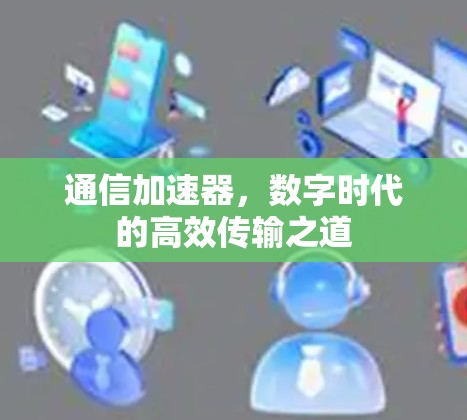 通信加速器,数字时代的高效传输之道