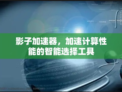 影子加速器，加速计算性能的智能选择工具