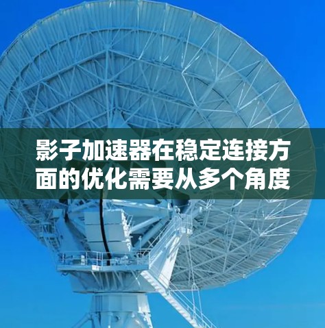 影子加速器在稳定连接方面的优化需要从多个角度入手。以下是详细的解决方案