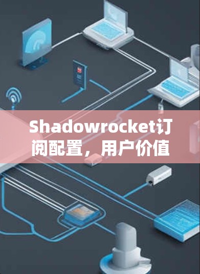 Shadowrocket订阅配置,用户价值的无限提升之路 Shadowrocket订阅配置,用户价值的无限提升之路