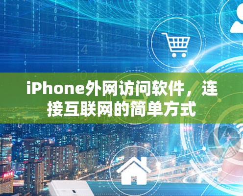 iPhone外网访问软件,连接互联网的简单方式