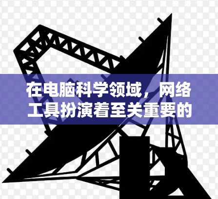在电脑科学领域,网络工具扮演着至关重要的角色,它们不仅帮助我们进行数据处理和分析,还推动了科技的快速进步。以下是对电脑科学网络工具的详细介绍,涵盖其定义、分类、应用、挑战及未来趋势 在电脑科学领域,网络工具扮演着至关重要的角色,它们不仅帮助我们进行数据处理和分析,还推动了科技的快速进步。以下是对电脑科学网络工具的详细介绍,涵盖其定义、分类、应用、挑战及未来趋势