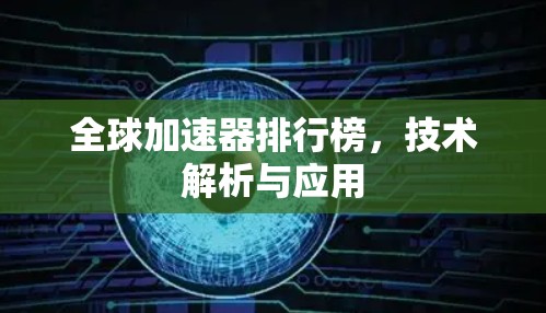 全球加速器排行榜,技术解析与应用 全球加速器排行榜,技术解析与应用