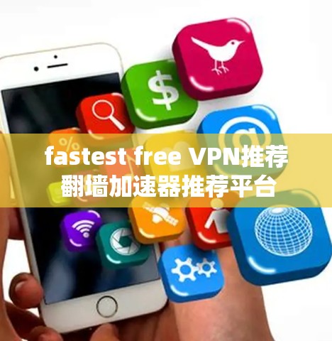 fastest free VPN推荐 翻墙加速器推荐平台