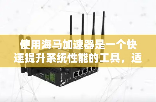 使用海马加速器是一个快速提升系统性能的工具，适合在游戏、编程或日常使用中优化资源。以下是详细的使用步骤