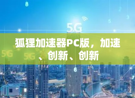 狐狸加速器PC版,加速、创新、创新 狐狸加速器PC版,加速、创新、创新