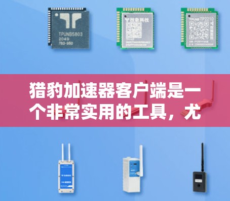 猎豹加速器客户端是一个非常实用的工具,尤其适合需要快速加载网页的用户。以下是对猎豹加速器客户端的详细介绍 猎豹加速器客户端是一个非常实用的工具,尤其适合需要快速加载网页的用户。以下是对猎豹加速器客户端的详细介绍