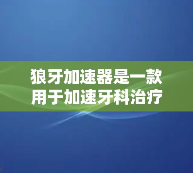狼牙加速器是一款用于加速牙科治疗的软件,主要是通过虚拟现实(VR)或增强现实(AR)技术在虚拟环境中模拟牙科手术,让用户能够更直观地进行治疗。以下是对其体验的分析 狼牙加速器是一款用于加速牙科治疗的软件,主要是通过虚拟现实(VR)或增强现实(AR)技术在虚拟环境中模拟牙科手术,让用户能够更直观地进行治疗。以下是对其体验的分析