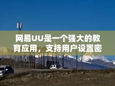 网易UU是一个强大的教育应用，支持用户设置密码、登录、管理账户、查看历史记录等功能。以下是一些关于如何使用网易UU的教程和指导