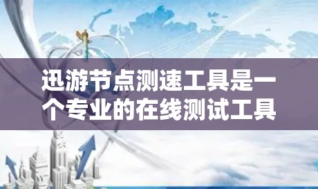 迅游节点测速工具是一个专业的在线测试工具，旨在帮助用户测试网络速度并进行相关分析。以下是详细的使用指南