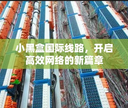 小黑盒国际线路,开启高效网络的新篇章