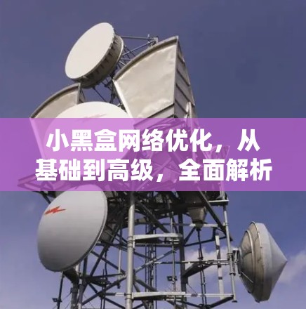 小黑盒网络优化，从基础到高级，全面解析