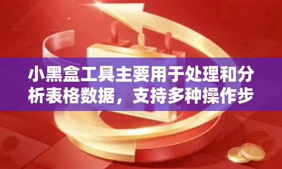 小黑盒工具主要用于处理和分析表格数据,支持多种操作步骤,包括数据导入、预处理、分析和可视化。以下是一个详细的使用步骤指南
