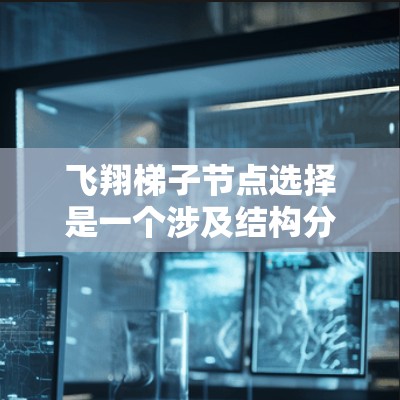 飞翔梯子节点选择是一个涉及结构分析、效果控制和优化的过程，以下是逐步的解决方案