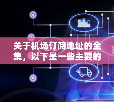 关于机场订阅地址的全集，以下是一些主要的机场及其订阅地址，供参考