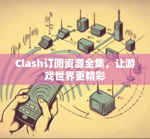 Clash订阅资源全集,让游戏世界更精彩