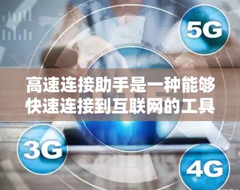 高速连接助手是一种能够快速连接到互联网的工具，通常配备无线或有线连接方式，旨在为用户提供便捷的网络连接。以下是该工具的详细分析和相关功能