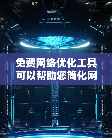 免费网络优化工具可以帮助您简化网络配置和优化网络性能。以下是一些常见的免费网络优化工具及其功能