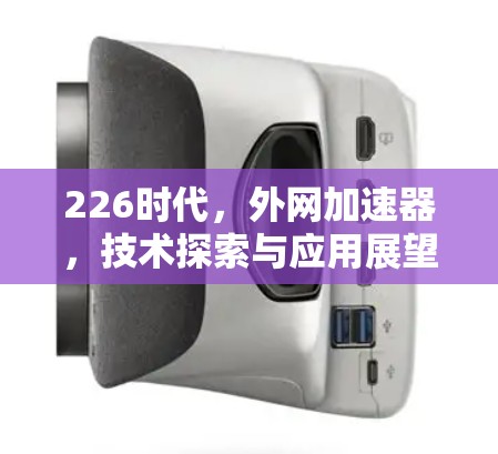 226时代,外网加速器,技术探索与应用展望