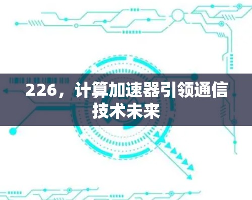 226,计算加速器引领通信技术未来