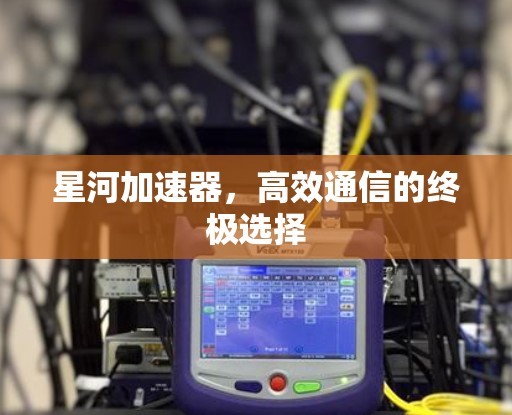 星河加速器，高效通信的终极选择