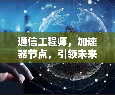 通信工程师，加速器节点，引领未来通信新秩序