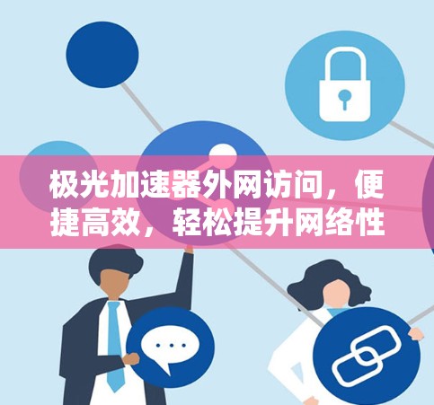 极光加速器外网访问，便捷高效，轻松提升网络性能