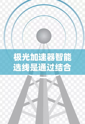 极光加速器智能选线是通过结合数据处理、人工智能和物理加速技术，旨在提高数据处理的效率和性能。以下是对其工作的详细总结